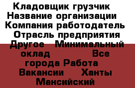 Кладовщик-грузчик › Название организации ­ Компания-работодатель › Отрасль предприятия ­ Другое › Минимальный оклад ­ 20 000 - Все города Работа » Вакансии   . Ханты-Мансийский